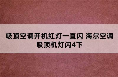 吸顶空调开机红灯一直闪 海尔空调吸顶机灯闪4下